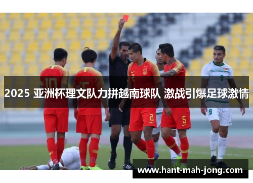 2025 亚洲杯理文队力拼越南球队 激战引爆足球激情