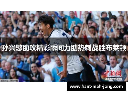 孙兴慜助攻精彩瞬间力助热刺战胜布莱顿