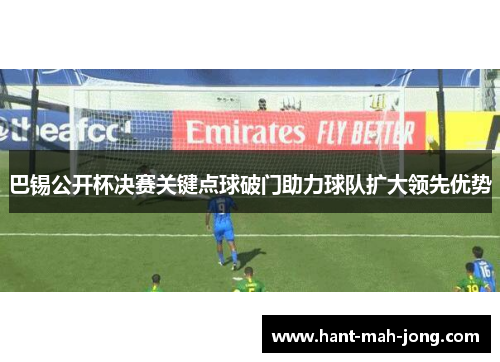 巴锡公开杯决赛关键点球破门助力球队扩大领先优势