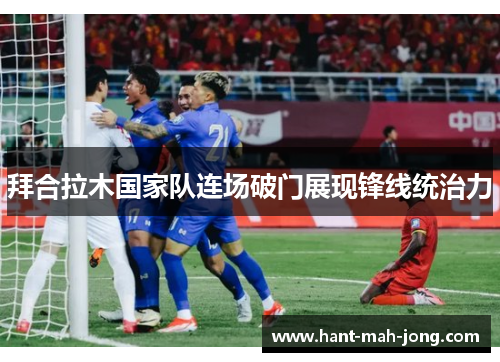 拜合拉木国家队连场破门展现锋线统治力